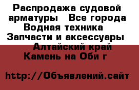 Распродажа судовой арматуры - Все города Водная техника » Запчасти и аксессуары   . Алтайский край,Камень-на-Оби г.